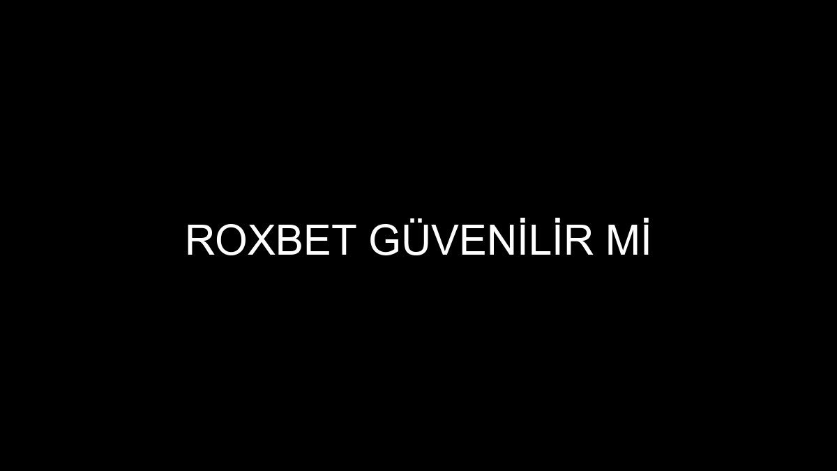 Roxbet Güvenilir Mi